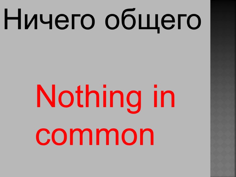 Nothing in  common  Ничего общего